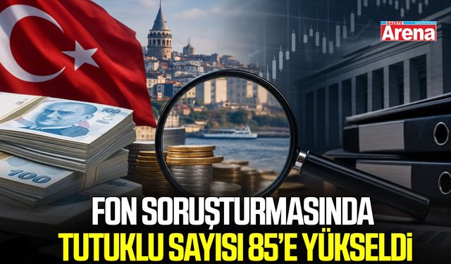 Fon soruşturmasında tutuklu sayısı 85’e yükseldi