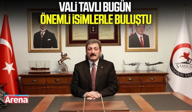 Samsun’da gündem yoğundu! Vali Tavlı önemli isimlerle buluştu