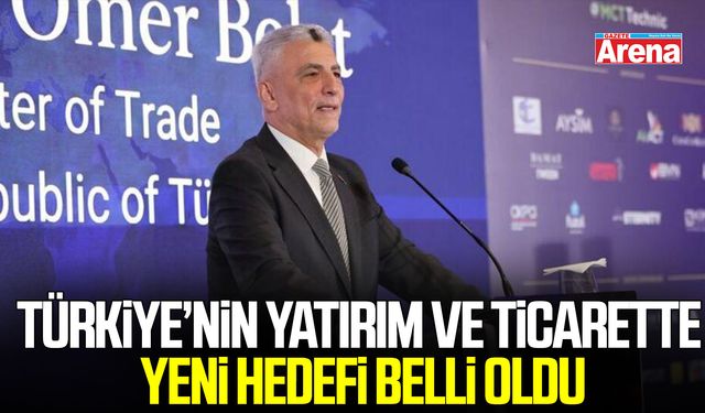 Türkiye’nin yatırım ve ticarette yeni hedefi belli oldu