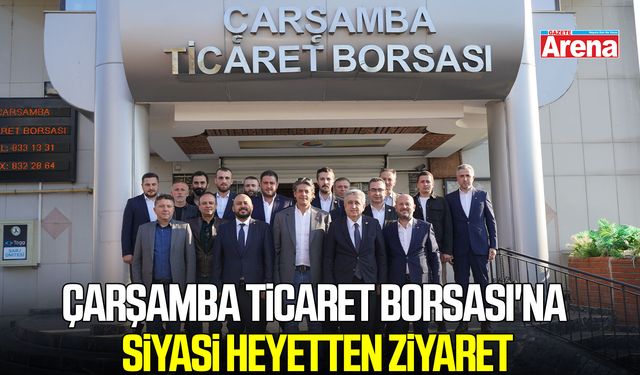 Çarşamba Ticaret Borsası'na siyasi heyetten ziyaret