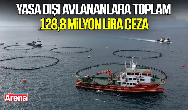 Yasa dışı avlananlara toplam 128,8 milyon lira ceza