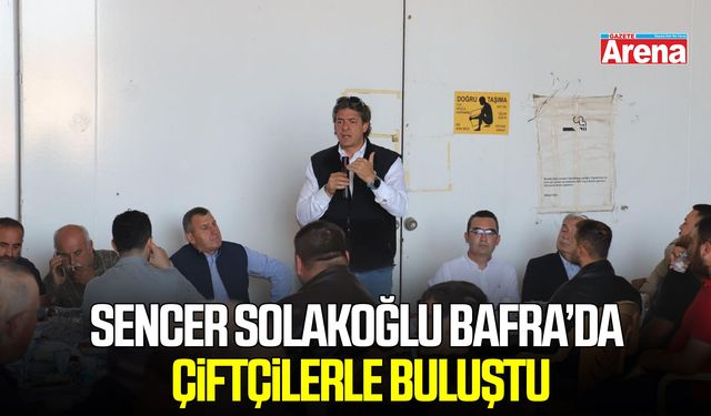 Sencer Solakoğlu Bafra’da çiftçilerle buluştu
