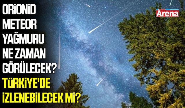Orionid meteor yağmuru ne zaman görülecek? Türkiye'de izlenebilecek mi?