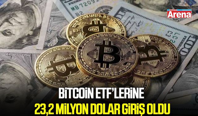 Bitcoin ETF’lerine 23,2 milyon dolar giriş oldu