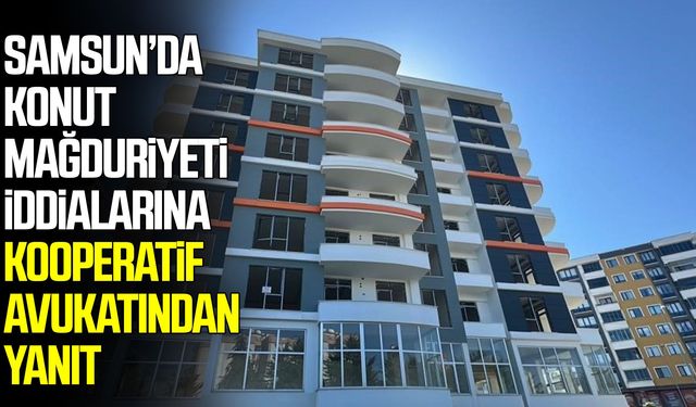 Samsun’da konut mağduriyeti iddialarına kooperatif avukatından yanıt