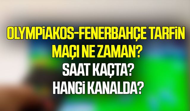 Olympiakos-Fenerbahçe Tarfin maçı ne zaman, saat kaçta, hangi kanalda?