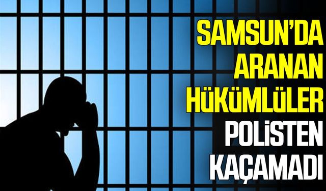 Samsun’da aranan hükümlüler polisten kaçamadı