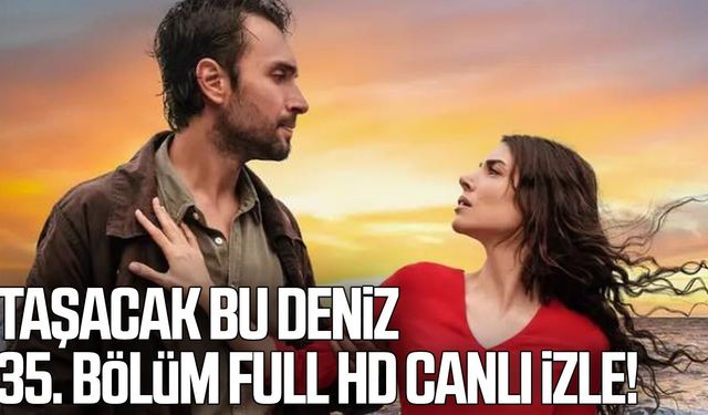 Taşacak Bu Deniz 35. bölüm full HD canlı izle! Yeni bölümde neler olacak?
