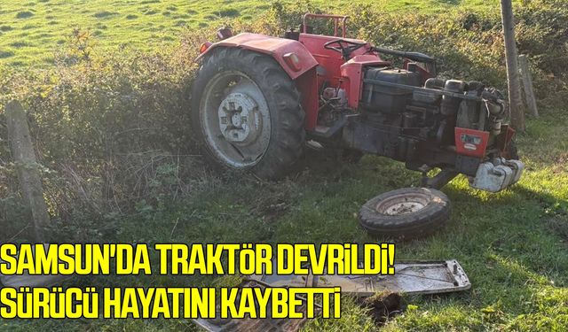 Samsun'da traktör devrildi! Sürücü hayatını kaybetti