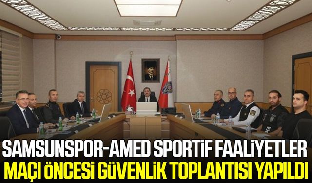Samsunspor-Amed Sportif Faaliyetler maçı öncesi güvenlik toplantısı yapıldı