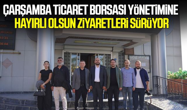 Çarşamba Ticaret Borsası yönetimine hayırlı olsun ziyaretleri sürüyor