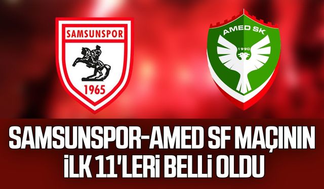Samsunspor - Amed SK maçının ilk 11’leri açıklandı!