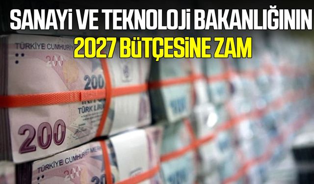 Sanayi ve Teknoloji Bakanlığının 2027 bütçesine zam