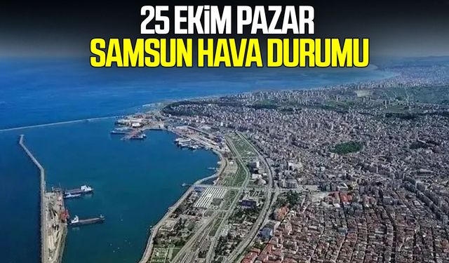 25 Ekim Pazar Samsun hava durumu