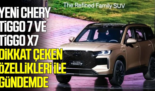 Yeni Chery Tiggo 7 ve Tiggo X7 dikkat çeken özellikleri ile gündemde