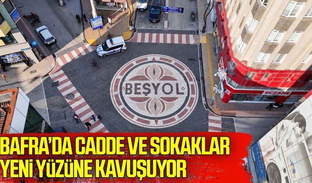 Bafra’da cadde ve sokaklar yeni yüzüne kavuşuyor