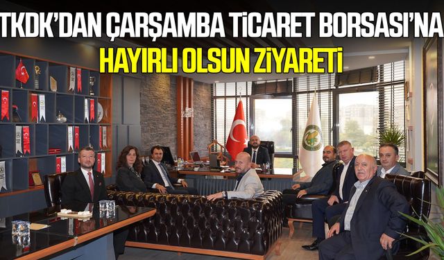 TKDK’dan Çarşamba Ticaret Borsası’na hayırlı olsun ziyareti
