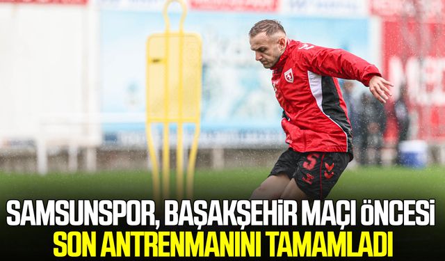 Samsunspor, Başakşehir maçı öncesi son antrenmanını tamamladı