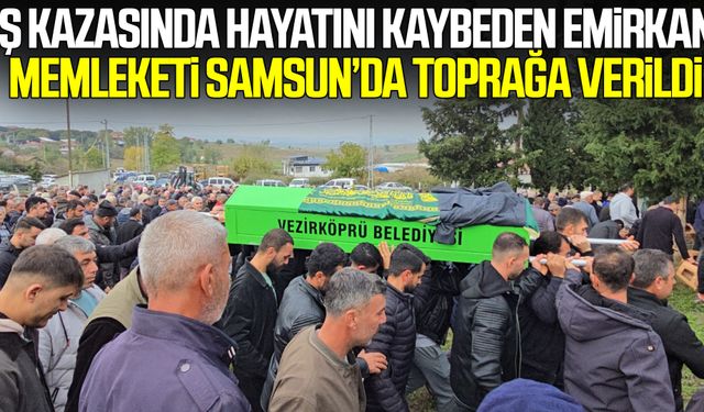 İş kazasında hayatını kaybeden Emirkan , memleketi Samsun’da toprağa verildi