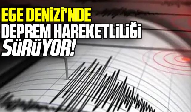 Ege Denizi’nde Sarsıntılar devam ediyor