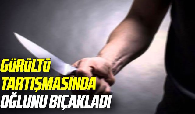 Samsun'da gürültü tartışmasında oğlunu bıçakladı