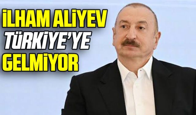 İlham Aliyev Türkiye’ye gelmiyor