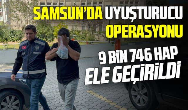 Samsun’da 9 bin 746 sentetik ecza hap ele geçirildi