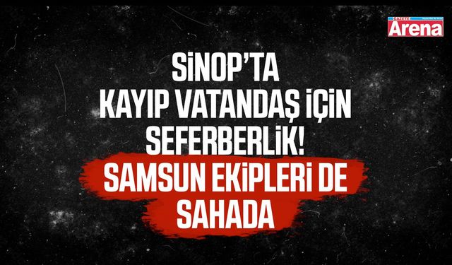 Sinop’ta kayıp vatandaş için seferberlik!