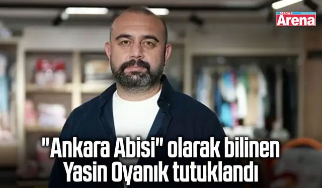 Ankara Abisi olarak bilinen Yasin Oyanık tutuklandı