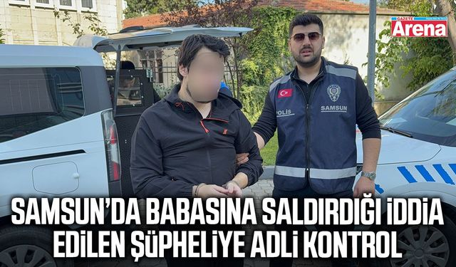 Samsun'da babaya saldırıp tehdit etme iddiasına adli kontrol