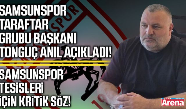 Tonguç Ali Anıl açıkladı! Samsunspor tesisleri için kritik söz!