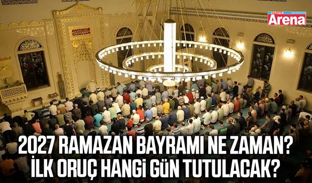 2027 Ramazan Bayramı ne zaman? İlk oruç hangi gün tutulacak?