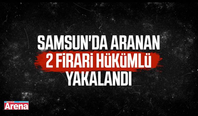Samsun’da aranan iki hükümlü yakalandı