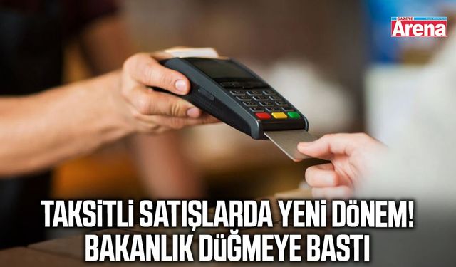 Taksitli satışlarda yeni dönem! Bakanlık düğmeye bastı