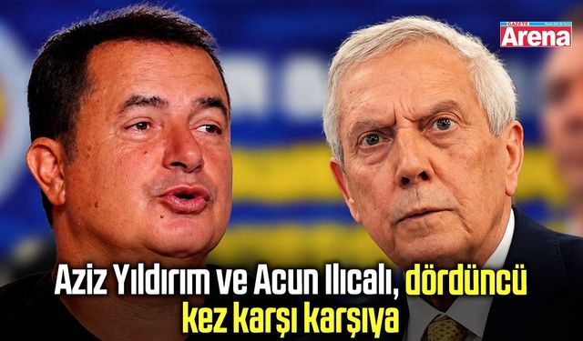 Aziz Yıldırım ve Acun Ilıcalı, dördüncü kez karşı karşıya