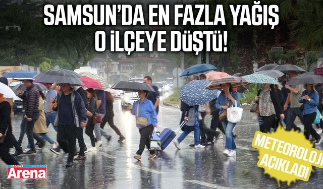 Samsun’da en fazla yağış o ilçeye düştü!