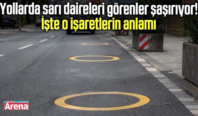 Yollardaki sarı dairelerin anlamı belli oldu!