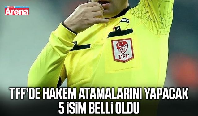 TFF’de hakem atamalarını yapacak 5 isim belli oldu