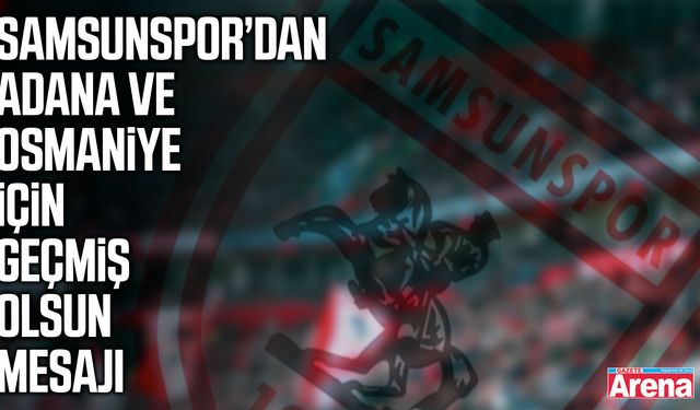 Samsunspor’dan Adana ve Osmaniye için geçmiş olsun mesajı