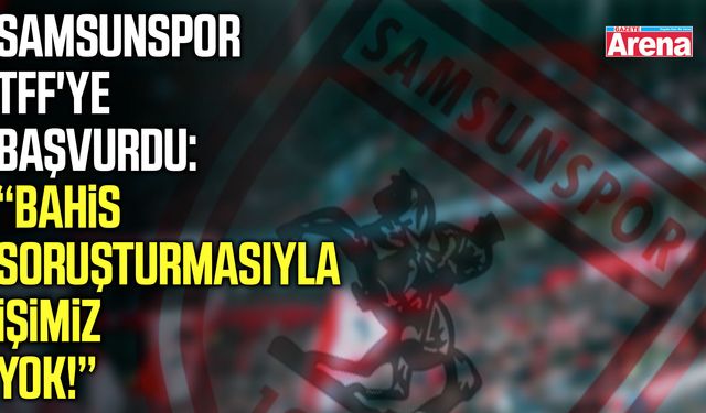 Samsunspor TFF'ye başvurdu: Bahis soruşturmasıyla işimiz yok!