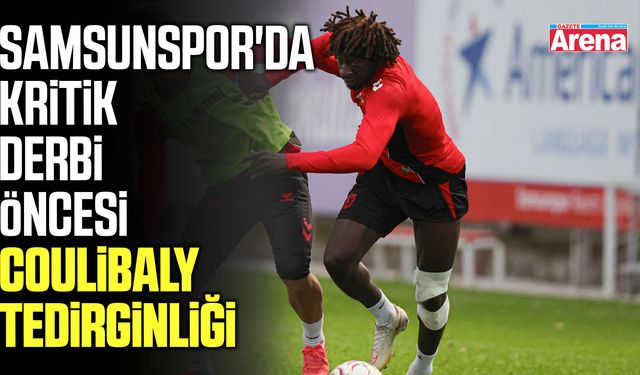 Samsunspor'da Coulibaly tedirginliği!