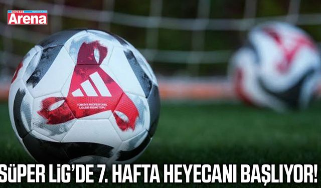 Süper Lig’de 7. hafta heyecanı başlıyor!