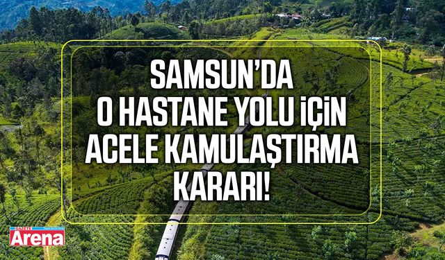 Samsun’da o hastane yolu için acele kamulaştırma kararı!