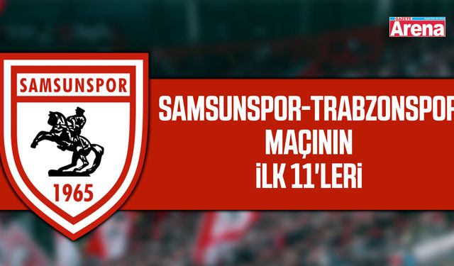 Samsunspor-Trabzonspor maçının ilk 11'leri belli oldu