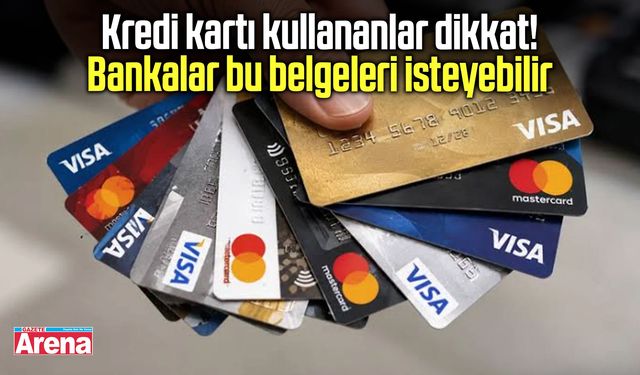 Kredi kartı kullananlar dikkat! Bankalar bu belgeleri isteyebilir