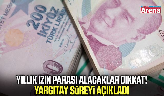 Yıllık izin parası alacaklar dikkat! Yargıtay süreyi açıkladı