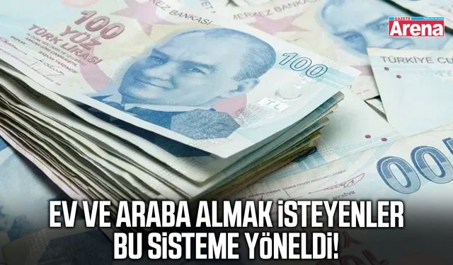 Ev ve araba almak isteyenler bu sisteme yöneldi!