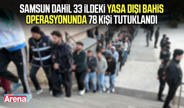 Samsun dahil 33 ilde yasa dışı bahis operasyonu! 78 kişi tutuklandı