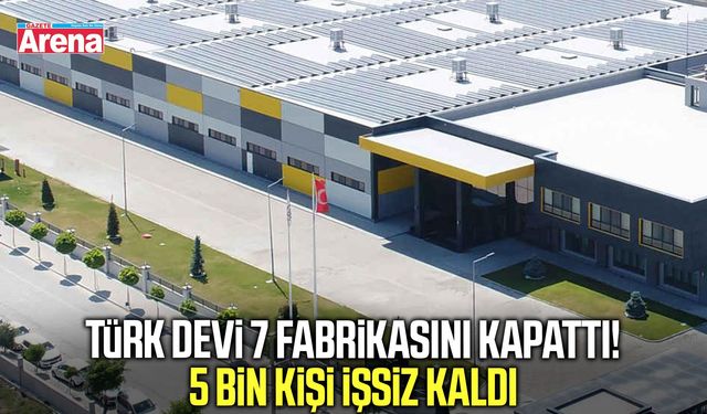 Türk devi 7 fabrikasını kapattı! 5 bin kişi işsiz kaldı