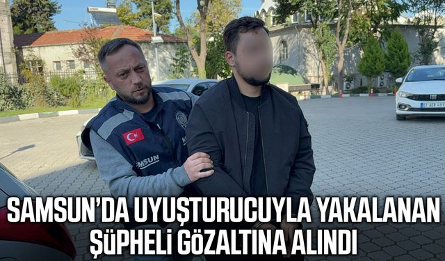 Samsun’da uyuşturucuyla yakalanan şüpheli gözaltına alındı